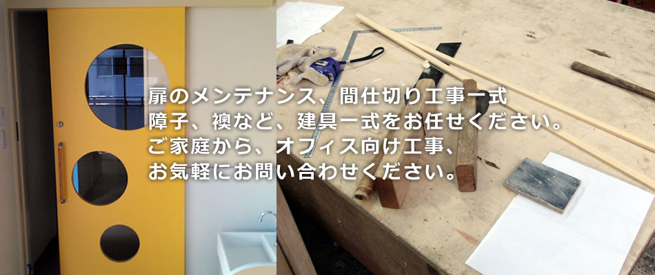 扉のメンテナンス、間仕切り工事一式障子、襖など、建具一式をお任せください。ご家庭から、オフィス向け工事お気軽にお問い合わせください。